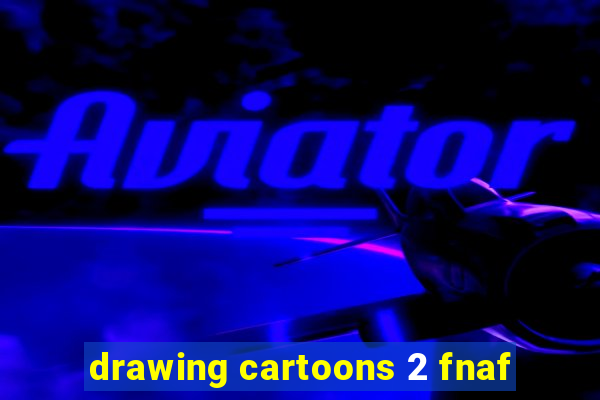 drawing cartoons 2 fnaf